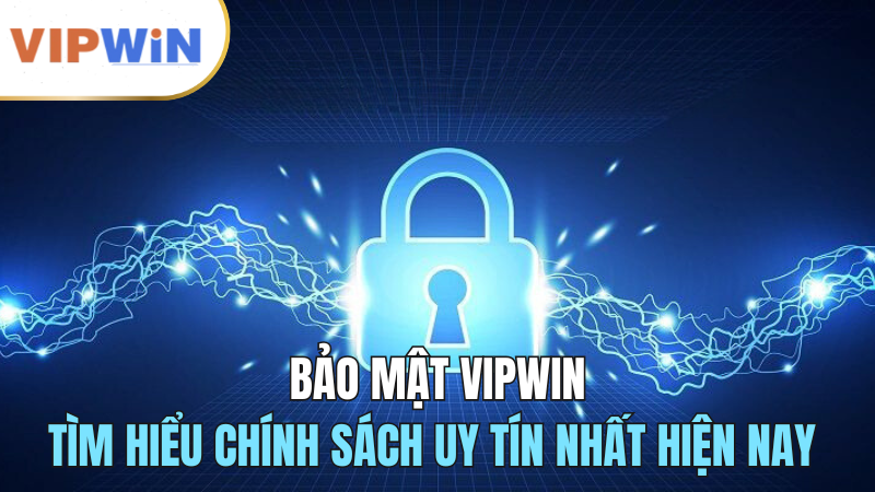 bao-mat-vipwin-chinh-sach-uy-tin-hien-nay-2024